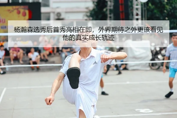 杨瀚森选秀后首秀亮相在即，外界期待之外更该看见他的真实成长轨迹